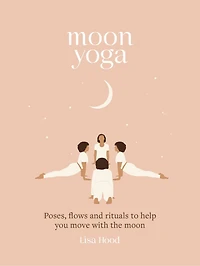Moon Yoga: Poses, Flows And Rituals To Help You Move With The