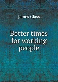 Better Times for Working People (Classic Reprint)