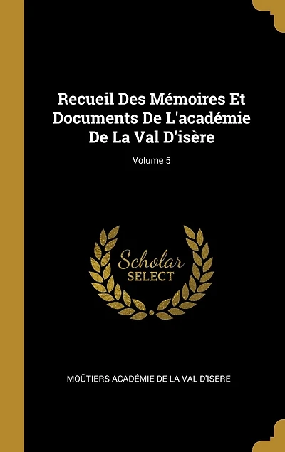 Recueil Des Mémoires Et Documents De L'académie La Val D'isère; Volume 5