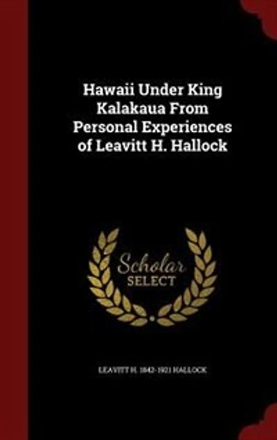 Hawaii Under King Kalakaua From Personal Experiences of Leavitt H. Hallock