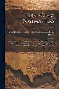 First-class Postmasters: Hearings Before The Joint Commission On Postal Salaries, Congress Of The United States, 66th Congress, 1st Session For First-class Postmasters Held At Washington, D.c., October 14, 1919; Volume 2