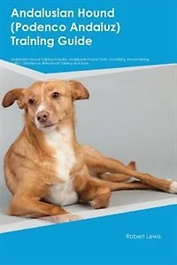 Andalusian Hound (Podenco Andaluz) Training Guide Andalusian Hound Training Includes: Andalusian Hound Tricks, Socializing, Housetraining, Agility, Obedience, Behavioral Training and Mo
