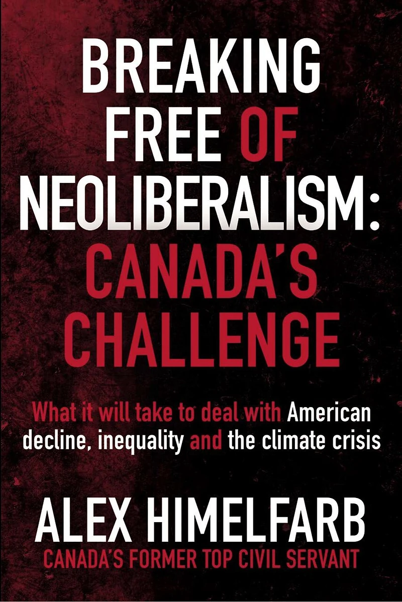 Breaking Free of Neoliberalism: Canada's Challenge: What it will take to deal with American decline, inequality and the climate crisis