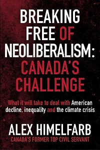 Breaking Free of Neoliberalism: Canada's Challenge: What it will take to deal with American decline, inequality and the climate crisis
