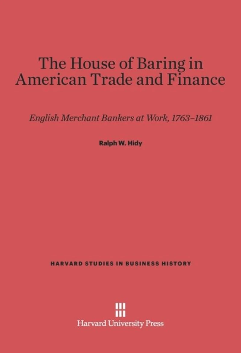 The House of Baring in American Trade and Finance: English Merchant Bankers at Work, 1763-1861