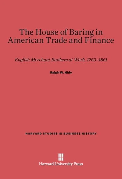 The House of Baring in American Trade and Finance: English Merchant Bankers at Work, 1763-1861