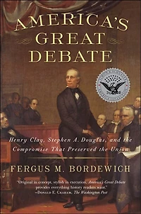 America's Great Debate: Henry Clay, Stephen A. Douglas, and the Compromise That Preserved Union