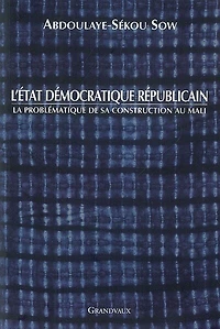L'Etat démocratique républicain : la problématique de sa construction au Mali: la problématique de sa construction au Mali