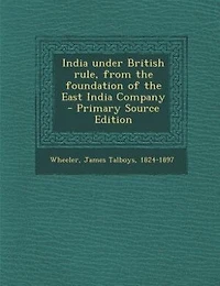 India under British rule, from the foundation of the East India Company - Primary Source Edition