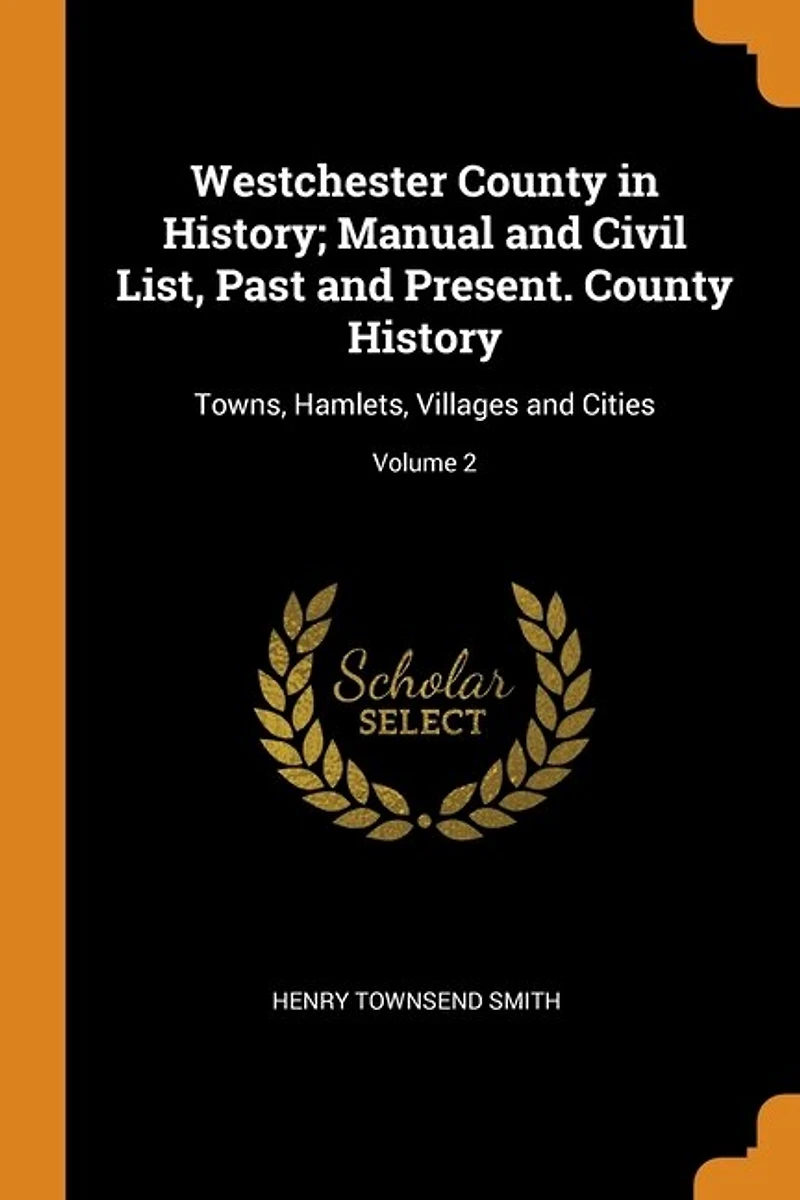 Westchester County History; Manual and Civil List, Past Present. History: Towns, Hamlets, Villages Cities; Volume 2