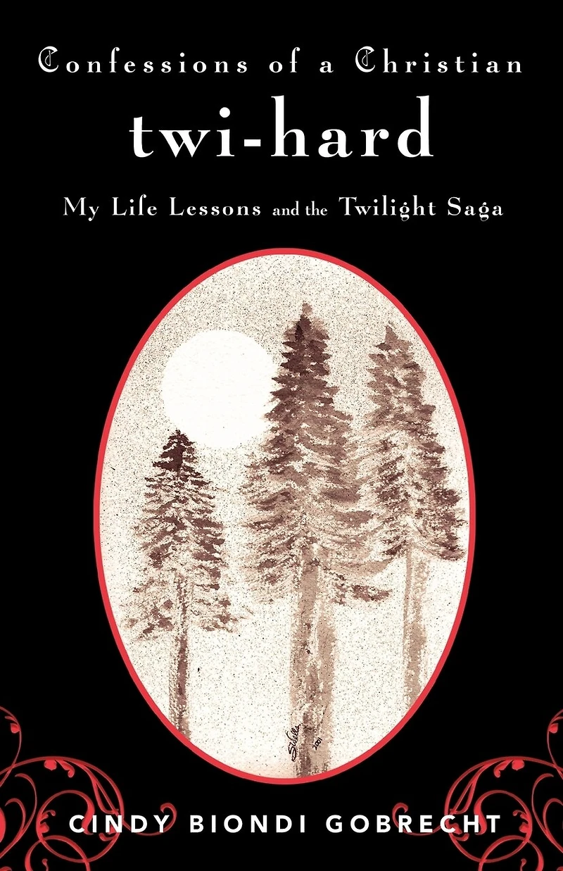 Confessions Of A Christian Twi-hard: My Life Lessons And The Twilight Saga