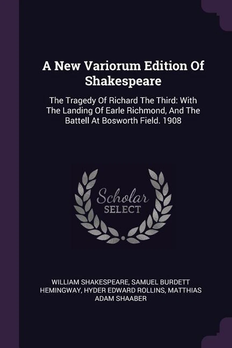 A New Variorum Edition Of Shakespeare: The Tragedy Richard Third: With Landing Earle Richmond, And Battell At Bosworth F