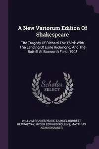 A New Variorum Edition Of Shakespeare: The Tragedy Richard Third: With Landing Earle Richmond, And Battell At Bosworth F