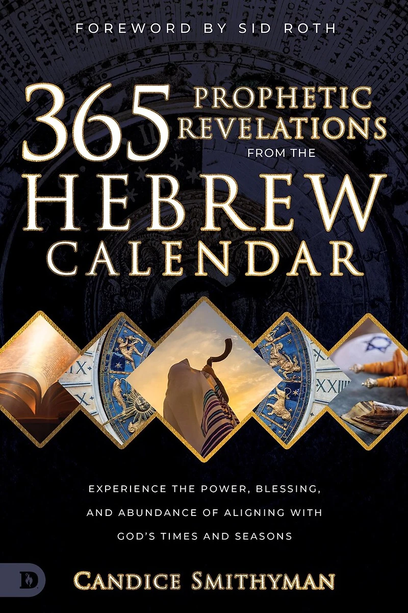365 Prophetic Revelations from the Hebrew Calendar: Experience Power, Blessing, and Abundance of Aligning with God's Times Seasons