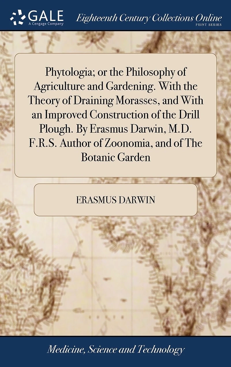 Phytologia: Or the Philosophy of Agriculture and Gardening. With Theory Draining Morasses an Improved Construction Drill Plough. By Erasmus Darwin,