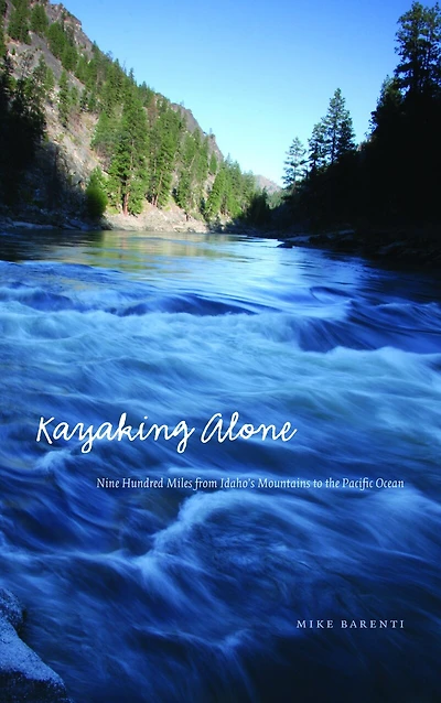 Kayaking Alone: Nine Hundred Miles from Idaho's Mountains to the Pacific Ocean