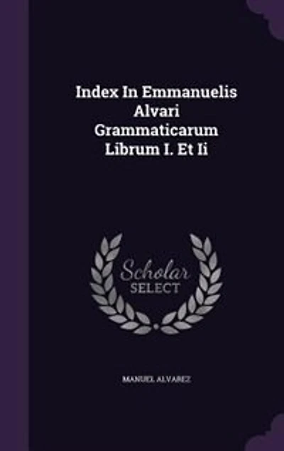 Index Emmanuelis Alvari Grammaticarum Librum I. Et Ii