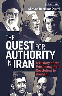 The Quest For Authority Iran: A History Of Presidency From Revolution To Rouhani