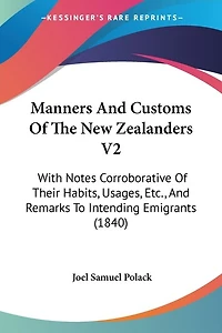 Manners And Customs Of The New Zealanders V2: With Notes Corroborative Of Their Habits, Usages, Etc., And Remarks To Intending Emigrants (1840)