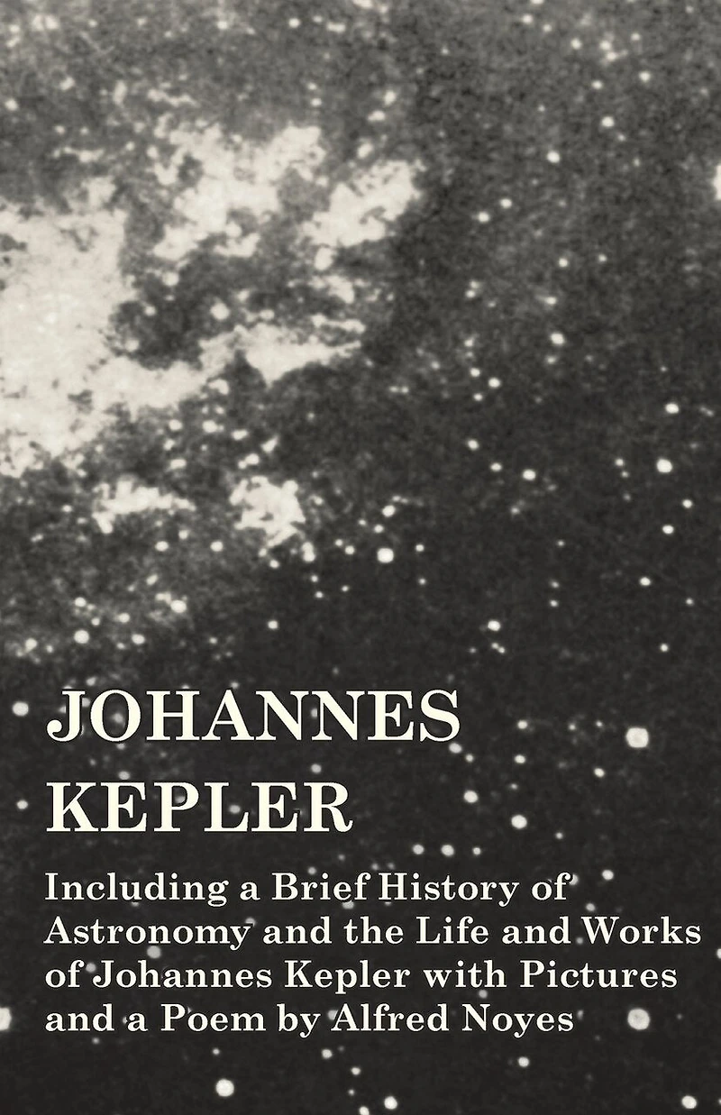 Johannes Kepler - Including a Brief History of Astronomy and the Life Works with Pictures Poem by Alfred Noyes
