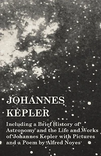 Johannes Kepler - Including a Brief History of Astronomy and the Life Works with Pictures Poem by Alfred Noyes