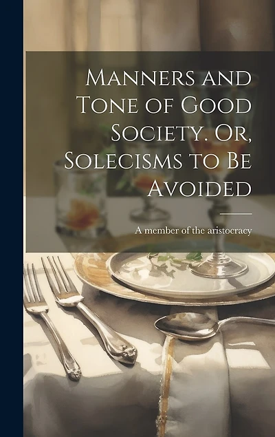 Manners and Tone of Good Society. Or, Solecisms to Be Avoided
