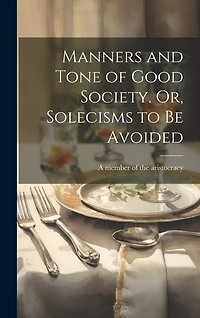 Manners and Tone of Good Society. Or, Solecisms to Be Avoided