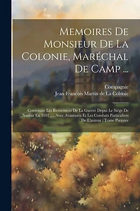 Memoires De Monsieur De La Colonie, Maréchal De Camp ...: Contenant Les Événemens De La Guerre Depui Le Siége De Namur En 1692 ..., Avec Avantures Et Les Combats Particuliers De L'auteur: Tome Premier