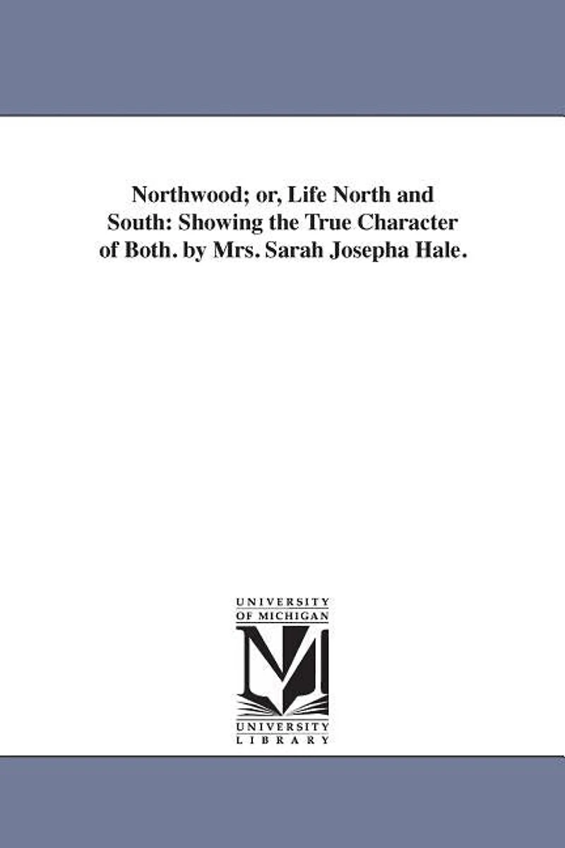 Northwood; or, Life North and South: Showing the True Character of Both. by Mrs. Sarah Josepha Hale.