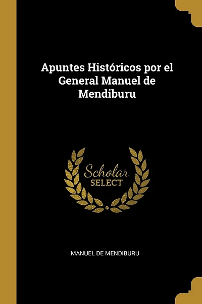Apuntes Históricos por el General Manuel de Mendiburu