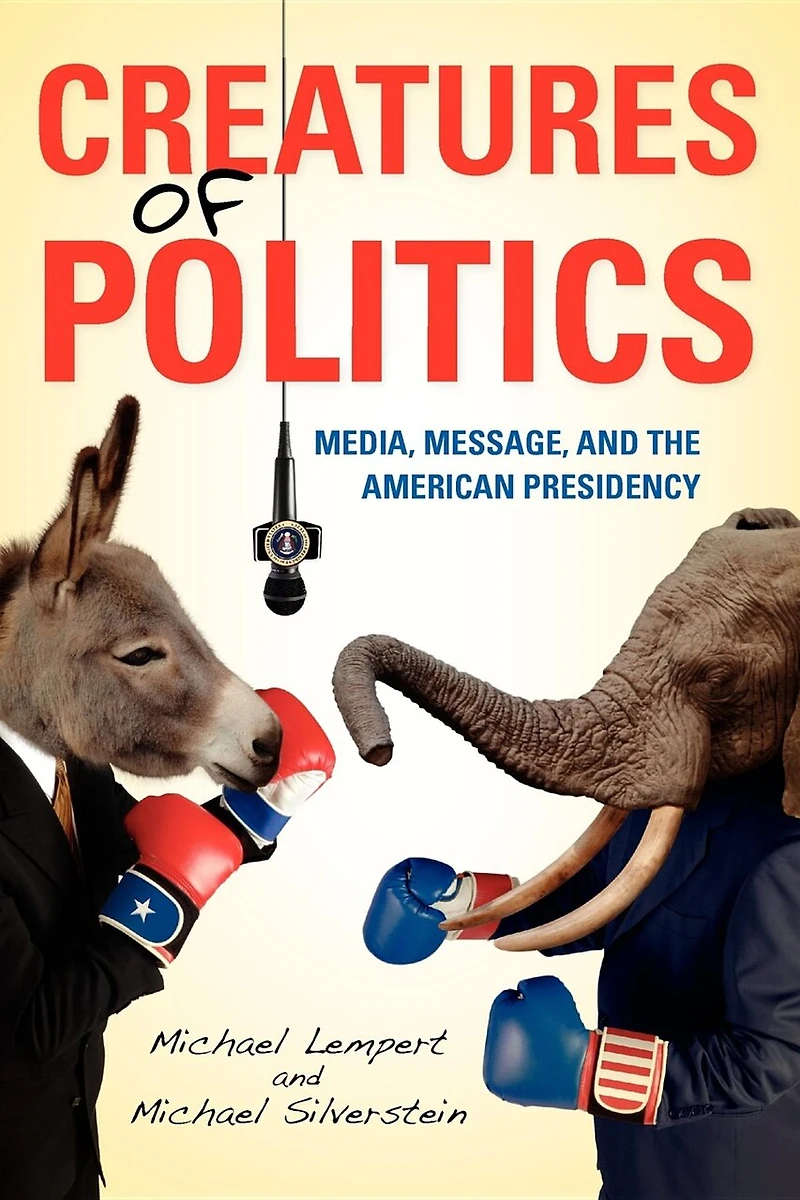 Creatures Of Politics: Media, Message, And The American Presidency