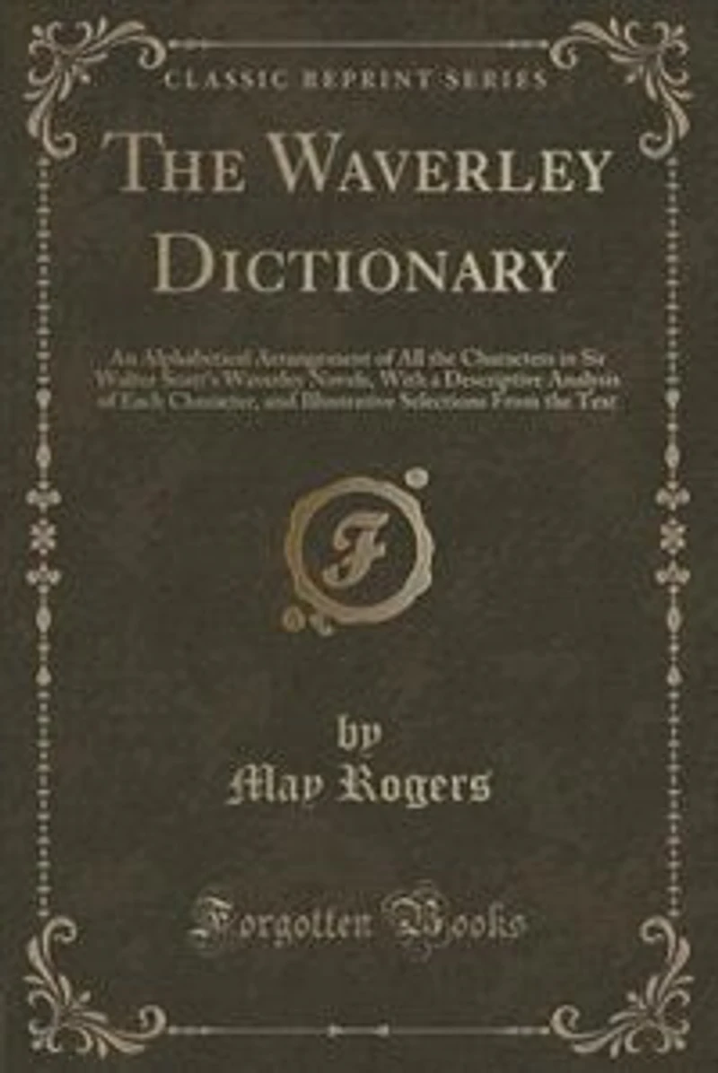 the Waverley Dictionary: An Alphabetical Arrangement of All Characters Sir Walter Scott's Novels, With a Des