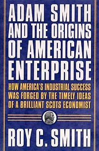Adam Smith And The Origins Of American Enterprise: How the Founding Fathers Turned to a Great Economist's Writings and Created the American Economy