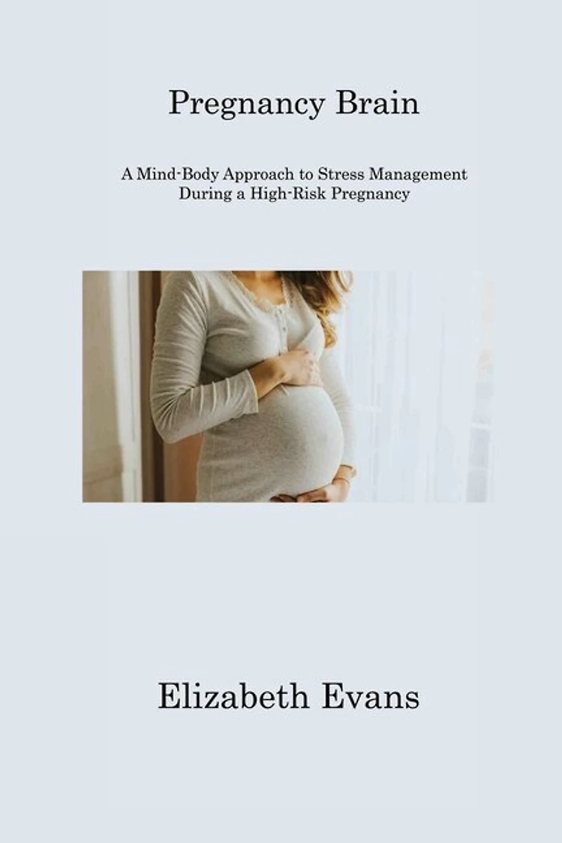Pregnancy Brain: A Mind-Body Approach to Stress Management During a High-Risk Pregnancy