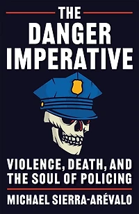 The Danger Imperative: Violence, Death, and the Soul of Policing
