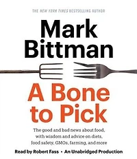 A Bone To Pick: The Good And Bad News About Food, With Wisdom Advice On Diets, Food Safety, Gmos, Farming,