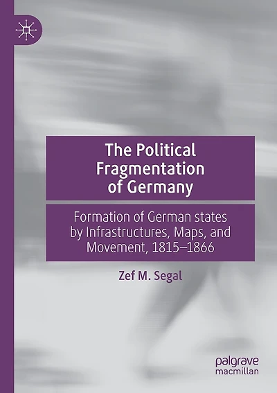The Political Fragmentation of Germany: Formation of German states by Infrastructures, Maps, and Movement, 1815-1866
