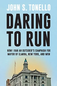 Daring to Run: How I Ran an Outsider's Campaign for Mayor of Elmira, New York, and Won