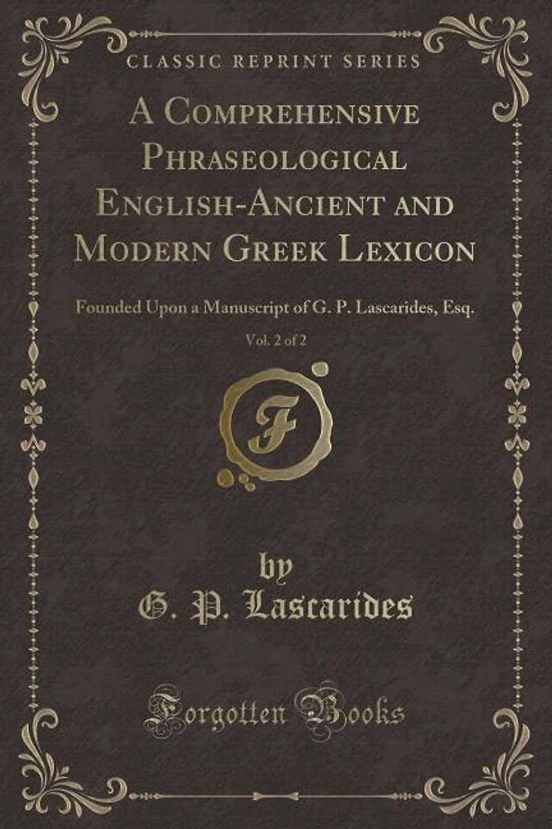 A Comprehensive Phraseological English-Ancient and Modern Greek Lexicon, Vol. 2 of 2: Founded Upon a Manuscript of G. P. Lascarides, Esq. (Classic Reprint)
