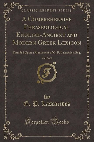 A Comprehensive Phraseological English-Ancient and Modern Greek Lexicon, Vol. 2 of 2: Founded Upon a Manuscript of G. P. Lascarides, Esq. (Classic Reprint)