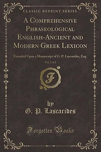 A Comprehensive Phraseological English-Ancient and Modern Greek Lexicon, Vol. 2 of 2: Founded Upon a Manuscript of G. P. Lascarides, Esq. (Classic Reprint)