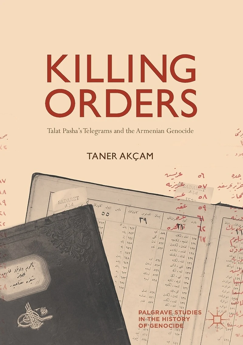 Killing Orders: Talat Pasha's Telegrams And The Armenian Genocide