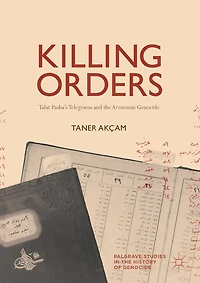 Killing Orders: Talat Pasha's Telegrams And The Armenian Genocide