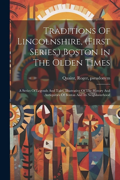 Traditions Of Lincolnshire, (first Series.) Boston In The Olden Times; A Series Of Legends And Tales, Illustrative Of The History And Antiquities Of Boston And Its Neighbourhood