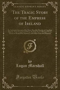The Tragic Story of the Empress of Ireland: An Authentic Account of the Most, Horrible Disaster in Canadian History, Tory, Constructed From the