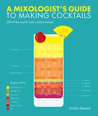 A Mixologist's Guide To Making Cocktails: 200 Of The World's Best Cocktail Recipes