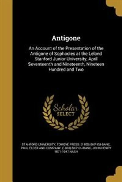 Antigone: An Account of the Presentation of the Antigone of Sophocles at the Leland Stanford Junior Universit