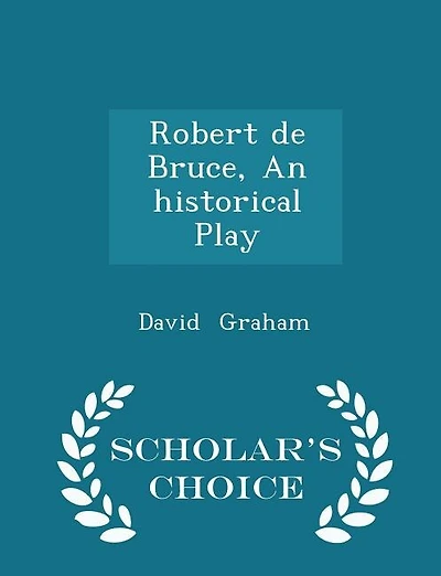 Robert de Bruce, An historical Play - Scholar's Choice Edition