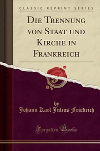 Die Trennung von Staat und Kirche in Frankreich (Classic Reprint)