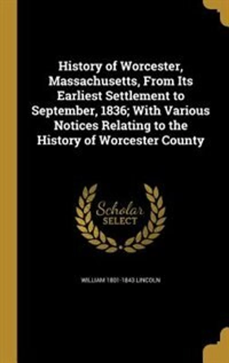 History of Worcester, Massachusetts, From Its Earliest Settlement to September, 1836; With Various Notices Relating the Worcester County